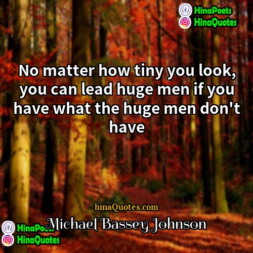 Michael Bassey Johnson Quotes | No matter how tiny you look, you
